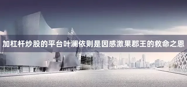 加杠杆炒股的平台叶澜依则是因感激果郡王的救命之恩