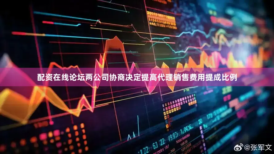 配资在线论坛两公司协商决定提高代理销售费用提成比例
