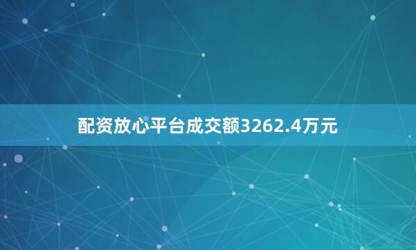 配资放心平台成交额3262.4万元