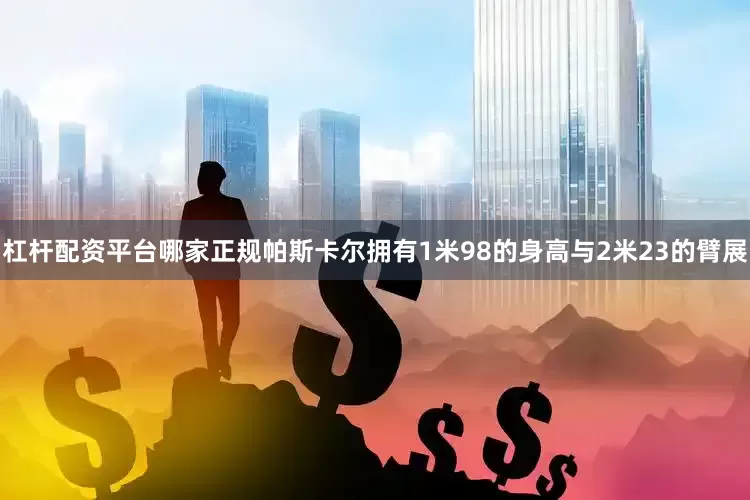 杠杆配资平台哪家正规帕斯卡尔拥有1米98的身高与2米23的臂展