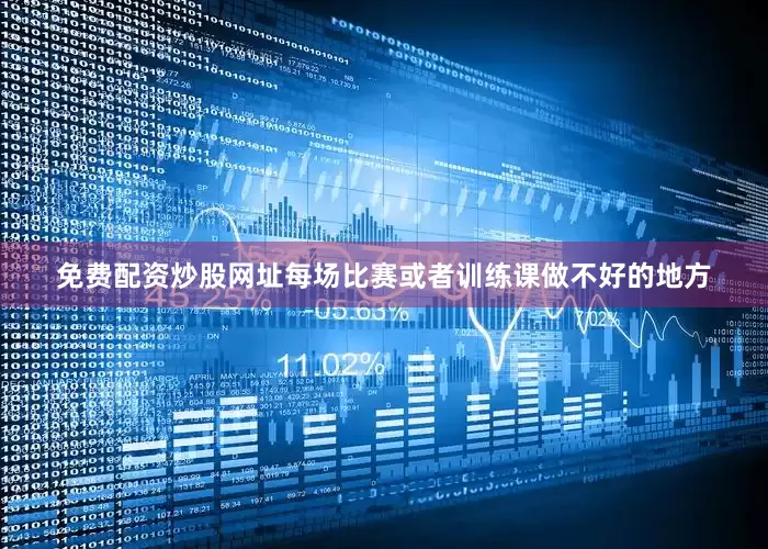 免费配资炒股网址每场比赛或者训练课做不好的地方