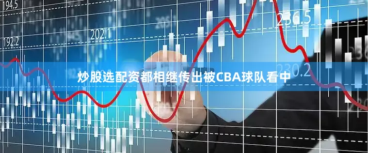 炒股选配资都相继传出被CBA球队看中