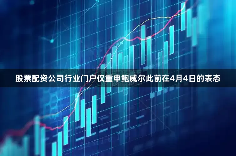 股票配资公司行业门户仅重申鲍威尔此前在4月4日的表态