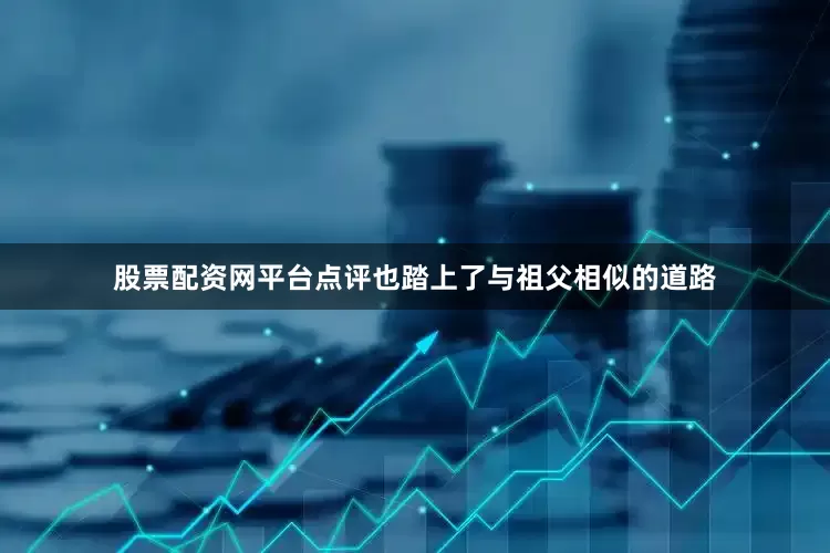 股票配资网平台点评也踏上了与祖父相似的道路