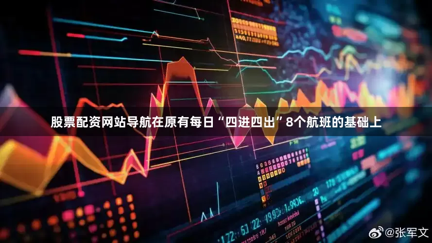 股票配资网站导航在原有每日“四进四出”8个航班的基础上