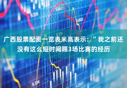 广西股票配资一览表米高表示：”我之前还没有这么短时间踢3场比赛的经历