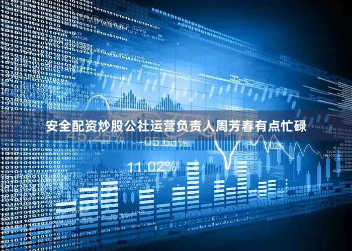 安全配资炒股公社运营负责人周芳春有点忙碌