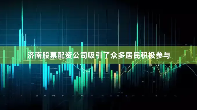 济南股票配资公司吸引了众多居民积极参与