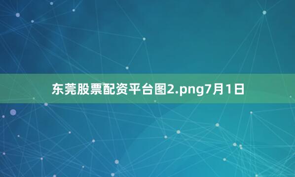 东莞股票配资平台图2.png7月1日