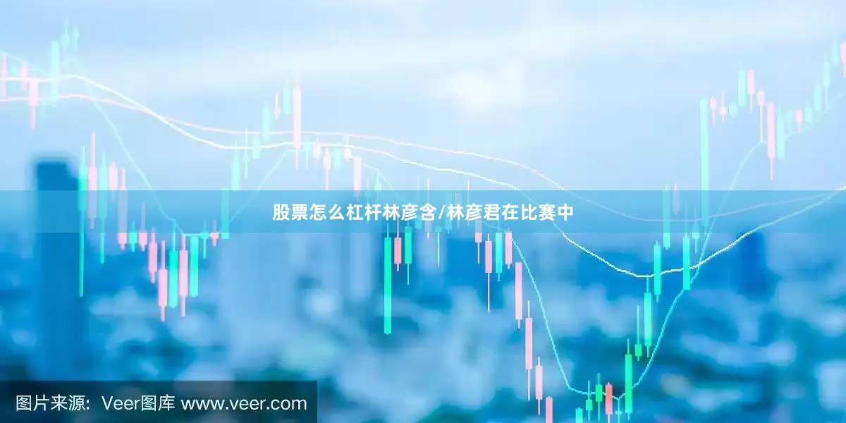 股票怎么杠杆林彦含/林彦君在比赛中