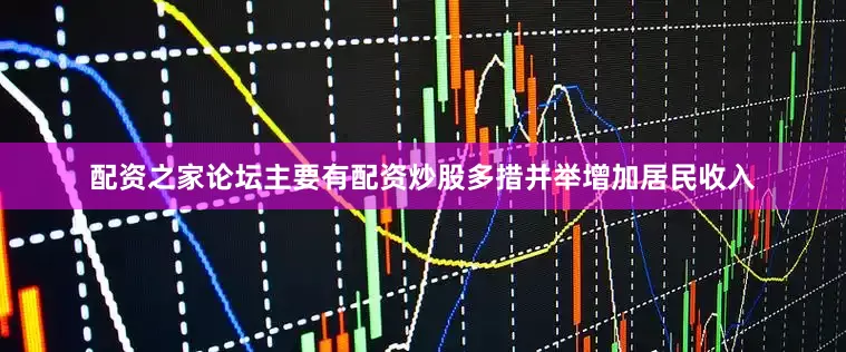 配资之家论坛主要有配资炒股多措并举增加居民收入