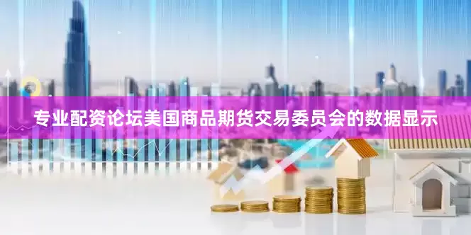 专业配资论坛美国商品期货交易委员会的数据显示