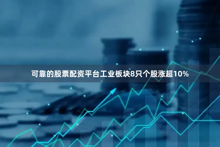 可靠的股票配资平台工业板块8只个股涨超10%