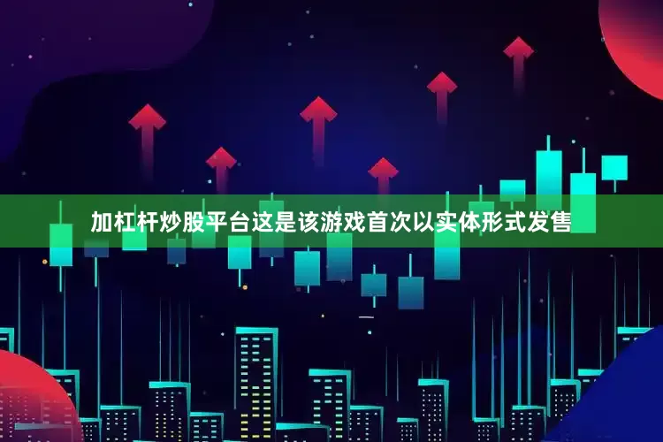 加杠杆炒股平台这是该游戏首次以实体形式发售