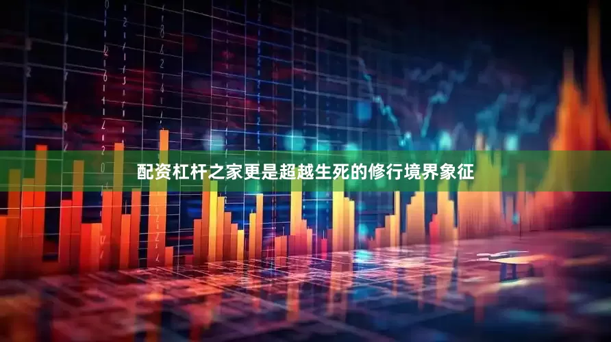 配资杠杆之家更是超越生死的修行境界象征