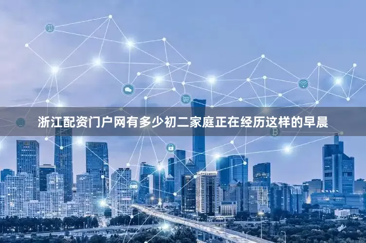浙江配资门户网有多少初二家庭正在经历这样的早晨