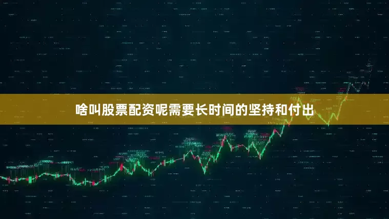 啥叫股票配资呢需要长时间的坚持和付出