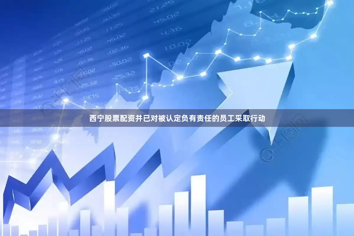 西宁股票配资并已对被认定负有责任的员工采取行动