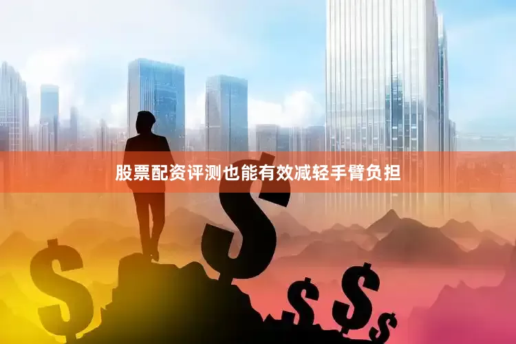 股票配资评测也能有效减轻手臂负担
