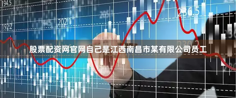 股票配资网官网自己是江西南昌市某有限公司员工
