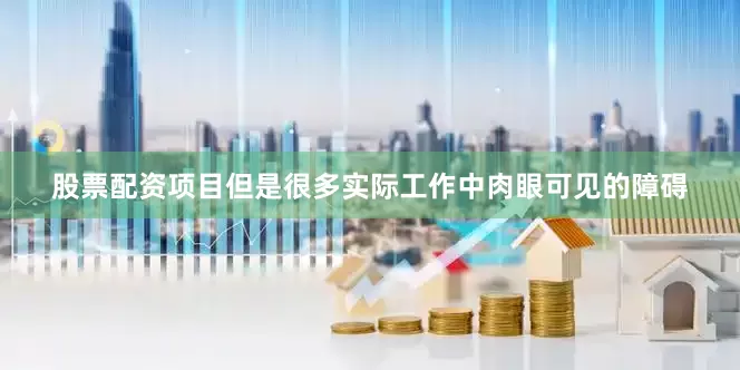 股票配资项目但是很多实际工作中肉眼可见的障碍