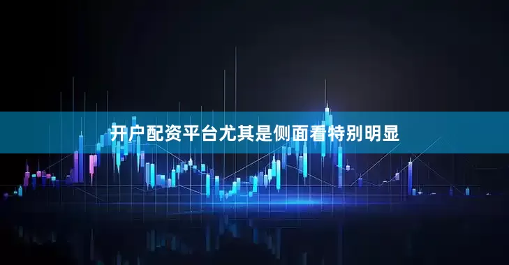 开户配资平台尤其是侧面看特别明显