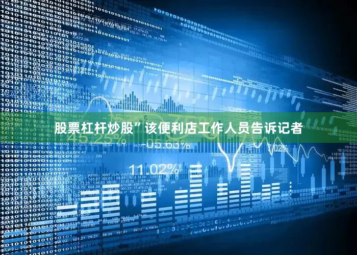股票杠杆炒股”该便利店工作人员告诉记者