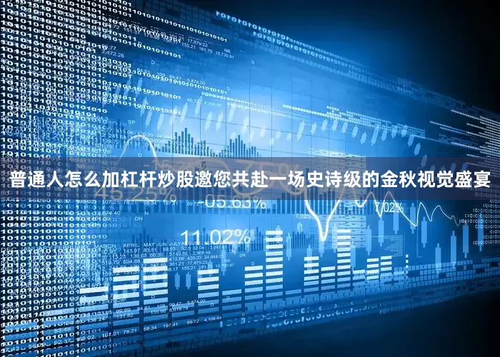 普通人怎么加杠杆炒股邀您共赴一场史诗级的金秋视觉盛宴