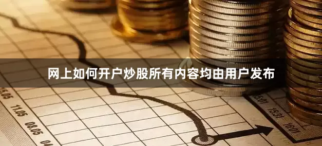 网上如何开户炒股所有内容均由用户发布