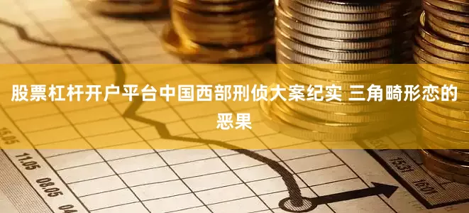 股票杠杆开户平台中国西部刑侦大案纪实 三角畸形恋的恶果